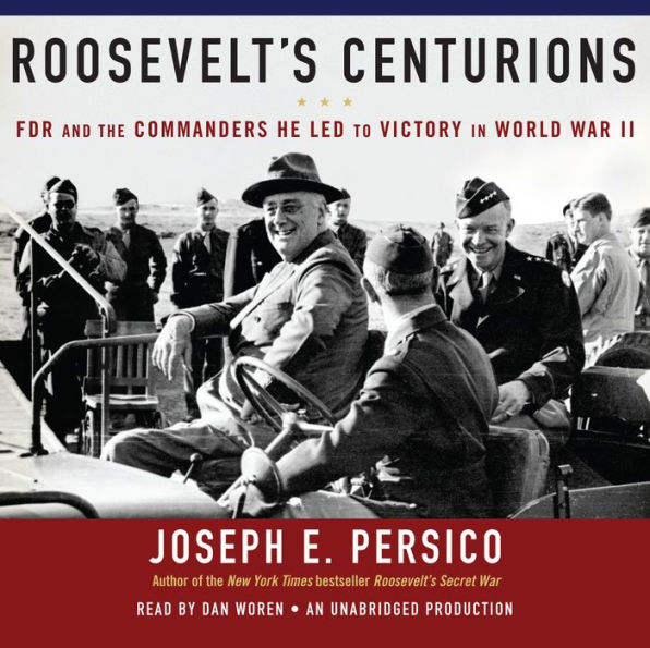 Roosevelt's Centurions: FDR and the Commanders He Led to Victory in World War II