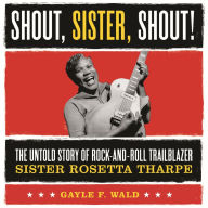 Shout, Sister, Shout!: The Untold Story of Rock-and-Roll Trailblazer Sister Rosetta Tharpe