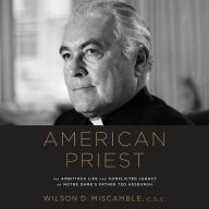 American Priest: The Ambitious Life and Conflicted Legacy of Notre Dame's Father Ted Hesburgh