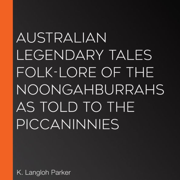 Australian Legendary Tales Folk-Lore of the Noongahburrahs As Told To The Piccaninnies