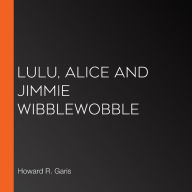 Lulu, Alice and Jimmie Wibblewobble