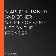 Starlight Ranch And Other Stories Of Army Life On The Frontier