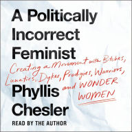 A Politically Incorrect Feminist: Creating a Movement with Bitches, Lunatics, Dykes, Prodigies, Warriors, and Wonder Women