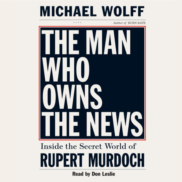 The Man Who Owns the News: Inside the Secret World of Rupert Murdoch