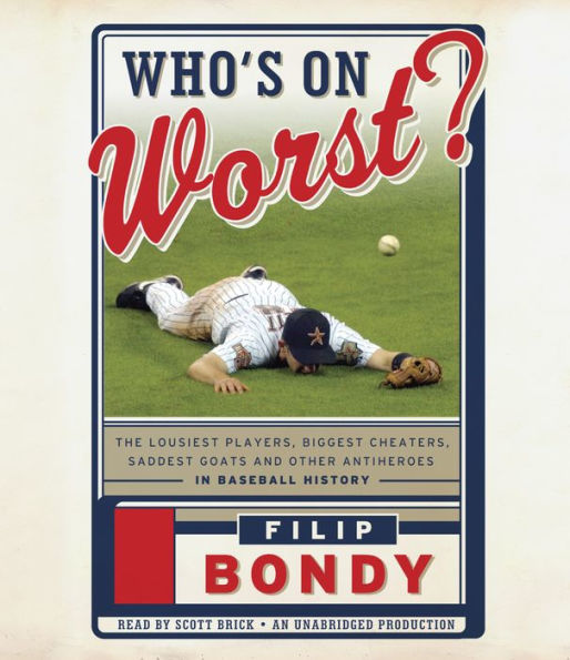 Who's on Worst?: The Lousiest Players, Biggest Cheaters, Saddest Goats and Other Antiheroes in Baseball History