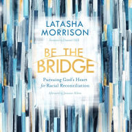 Be the Bridge: Pursuing God's Heart for Racial Reconciliation