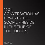 1601: Conversation, as it was by the Social Fireside, in the Time of the Tudors