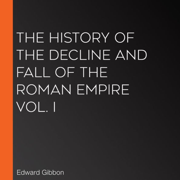 The History of the Decline and Fall of the Roman Empire Vol. I