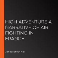 High Adventure A Narrative of Air Fighting in France