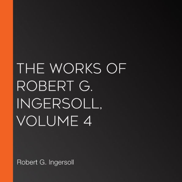 The Works Of Robert G. Ingersoll, Volume 4