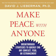 Make Peace With Anyone: Breakthrough Strategies to Quickly End Any Conflict, Feud, or Estrangement