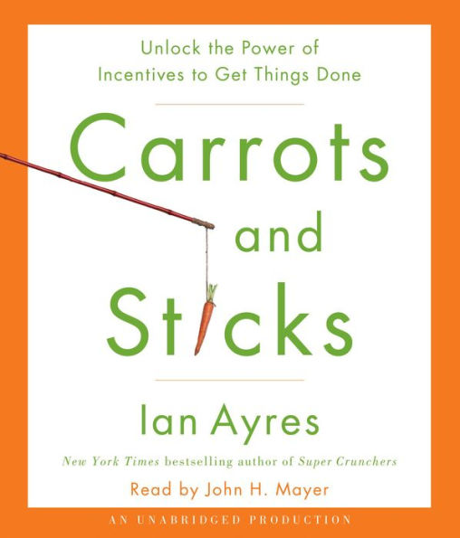 Carrots and Sticks: Unlock the Power of Incentives to Get Things Done