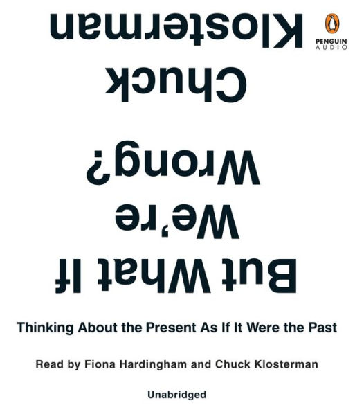 But What If We're Wrong?: Thinking About the Present As If It Were the Past