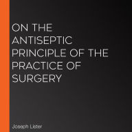 On the Antiseptic Principle of the Practice of Surgery