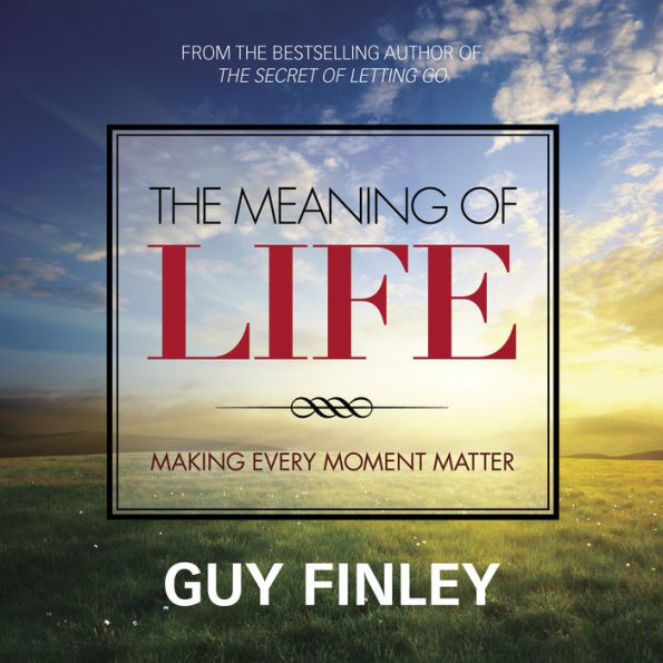 The Meaning of Life: Making Every Moment Matter