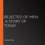 Rejected Of Men; A Story Of Today