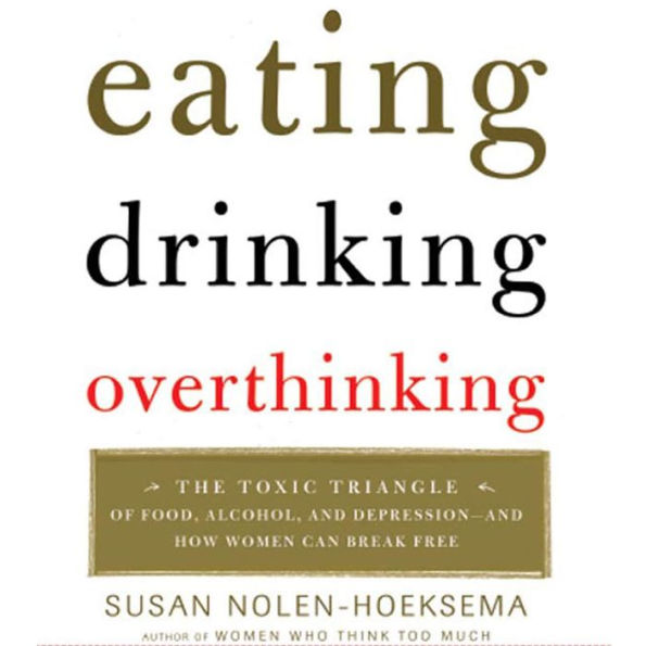Eating, Drinking, Overthinking: The Toxic Triangle of Food, Alcohol, and Depression--and How Women Can Break Free (Abridged)