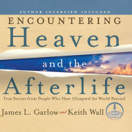 Encountering Heaven and the Afterlife: True Stories from People Who Have Glimpsed the World Beyond