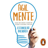 Ágilmente: Aprendé Cómo Funciona Tu Cerebro Para Potenciar Tu Creatividad Y Vivir Mejor