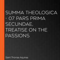 Summa Theologica - 07 Pars Prima Secundae, Treatise on the Passions