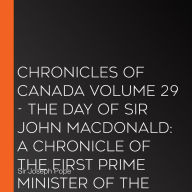 Chronicles of Canada Volume 29 - The Day of Sir John Macdonald: A Chronicle of the First Prime Minister of the Dominion