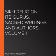 Sikh Religion: Its Gurus, Sacred Writings and Authors, Volume 1