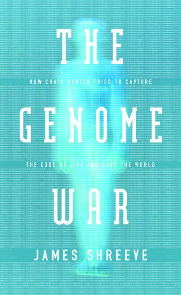 The Genome War: How Craig Venter Tried to Capture the Code of Life and Save the World