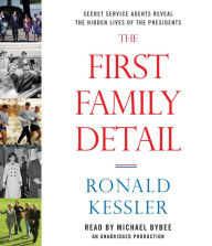 The First Family Detail: Secret Service Agents Reveal the Hidden Lives of the Presidents