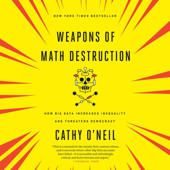 Weapons of Math Destruction: How Big Data Increases Inequality and Threatens Democracy