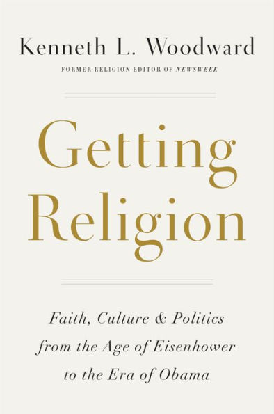 Getting Religion: Faith, Culture, and Politics from the Age of Eisenhower to the Era of Obama Obama