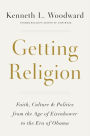 Getting Religion: Faith, Culture, and Politics from the Age of Eisenhower to the Era of Obama Obama