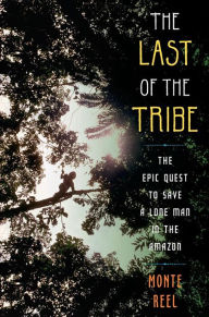 The Last of the Tribe: The Epic Quest to Save a Lone Man in the Amazon