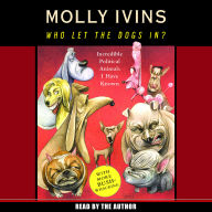 Who Let the Dogs In?: Incredible Political Animals I Have Known (Abridged)