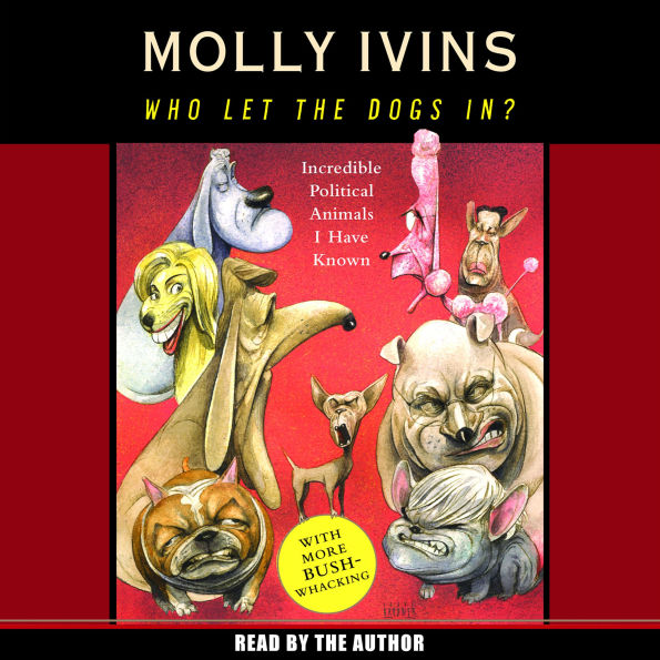 Who Let the Dogs In?: Incredible Political Animals I Have Known (Abridged)