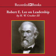 Robert E. Lee on Leadership: Executive Lessons in Character, Courage, and Vision