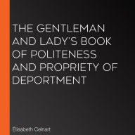 The Gentleman and Lady's Book of Politeness and Propriety of Deportment