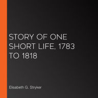 Story of One Short Life, 1783 to 1818