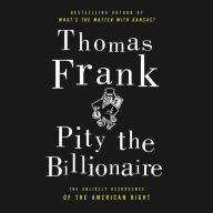 Pity the Billionaire: The Hard-Times Swindle and the Unlikely Comeback of the Right