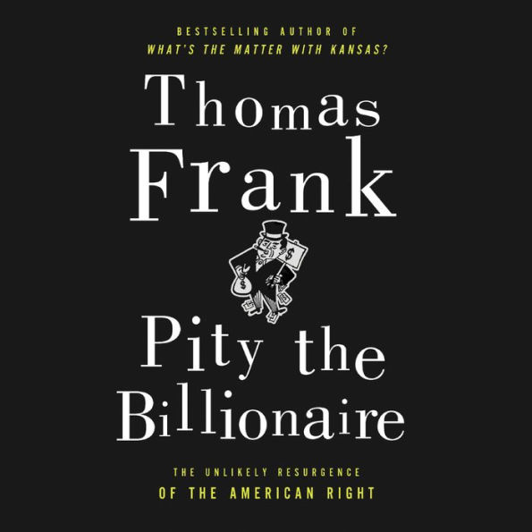 Pity the Billionaire: The Hard-Times Swindle and the Unlikely Comeback of the Right