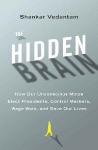 The Hidden Brain: How Our Unconscious Minds Elect Presidents, Control Markets, Wage Wars, and Save Our Lives