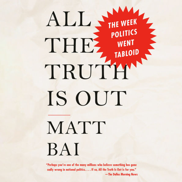 All the Truth Is Out: The Week Politics Went Tabloid