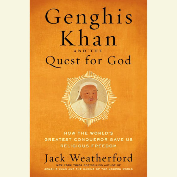 Genghis Khan and the Quest for God: How the World's Greatest Conqueror Gave Us Religious Freedom