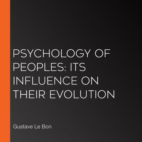 Psychology of Peoples: Its Influence on Their Evolution