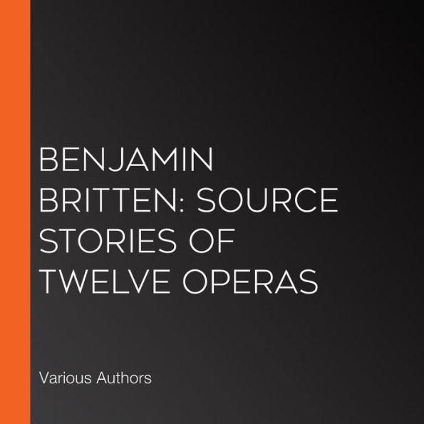 Benjamin Britten: Source Stories of Twelve Operas