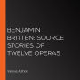 Benjamin Britten: Source Stories of Twelve Operas