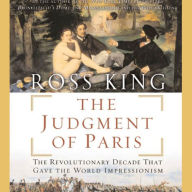 The Judgment of Paris: The Revolutionary Decade That Gave the World Impressionism (Abridged)