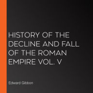 History of the Decline and Fall of the Roman Empire Vol. V