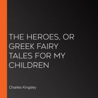 The Heroes, or Greek Fairy Tales for my Children