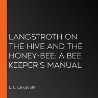 Langstroth on the Hive and the Honey-Bee: A Bee Keeper's Manual