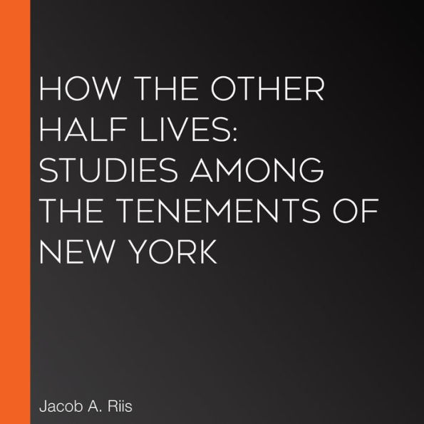 How the Other Half Lives: Studies Among the Tenements of New York